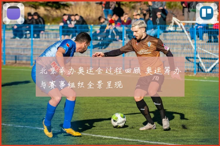 北京举办奥运会过程回顾 奥运筹办与赛事组织全景呈现