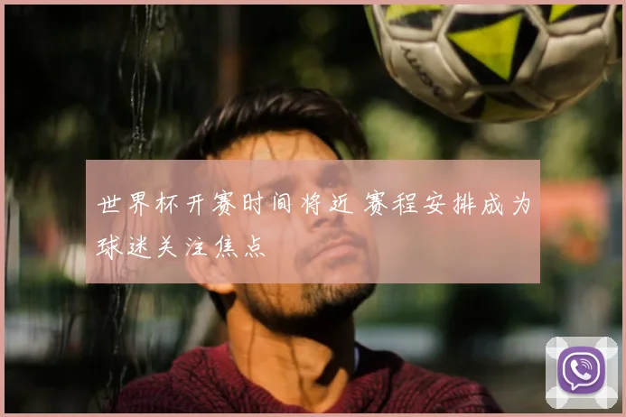 世界杯开赛时间将近 赛程安排成为球迷关注焦点