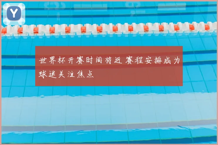 世界杯开赛时间将近 赛程安排成为球迷关注焦点