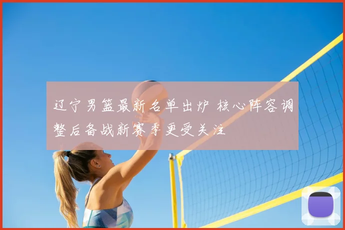 辽宁男篮最新名单出炉 核心阵容调整后备战新赛季更受关注