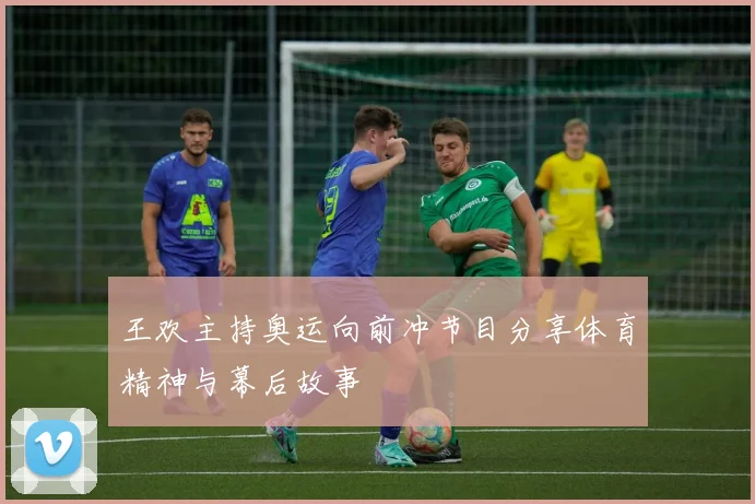 王欢主持奥运向前冲节目分享体育精神与幕后故事