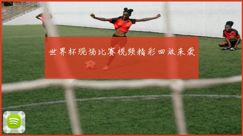 世界杯现场比赛视频精彩回放来袭