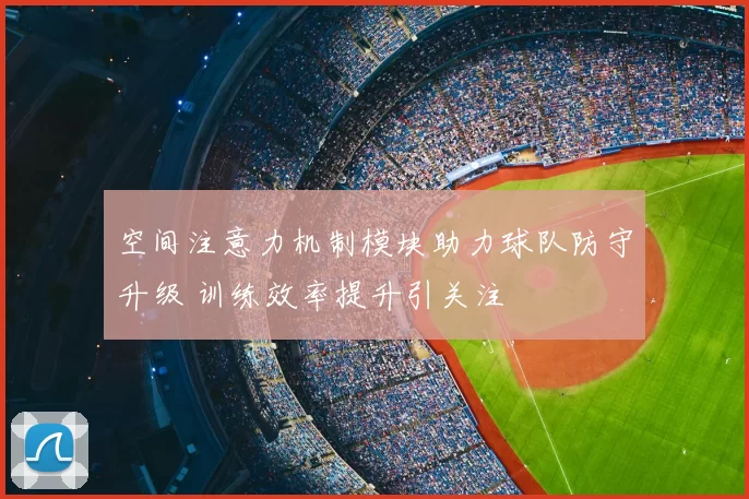 空间注意力机制模块助力球队防守升级 训练效率提升引关注