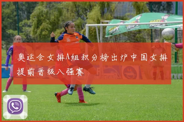 奥运会女排A组积分榜出炉中国女排提前晋级八强赛