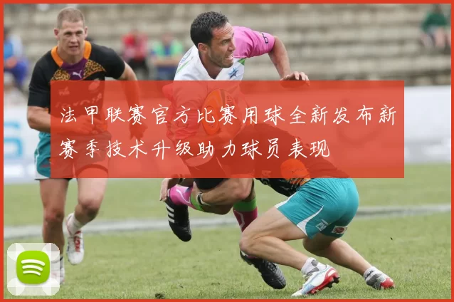 法甲联赛官方比赛用球全新发布新赛季技术升级助力球员表现