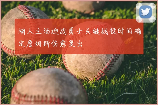 湖人主场迎战勇士关键战役时间确定詹姆斯伤愈复出