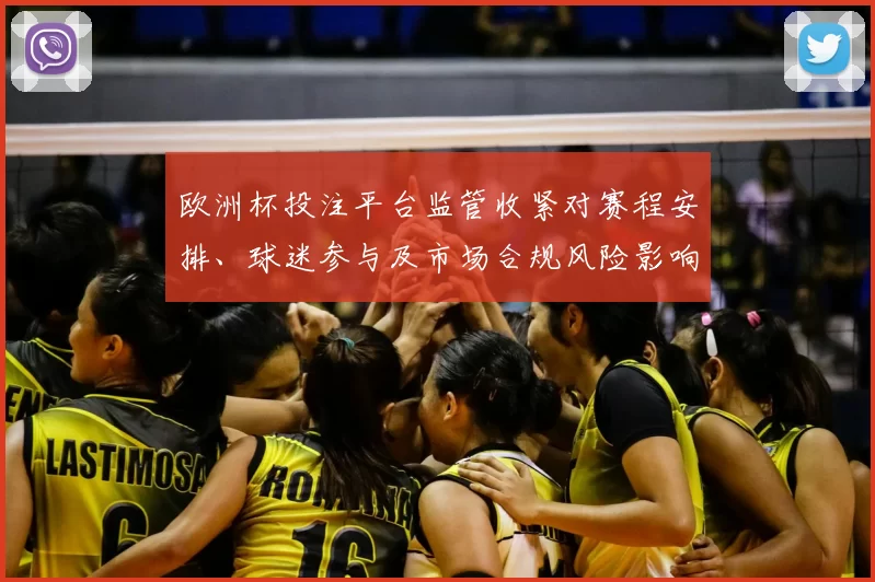 欧洲杯投注平台监管收紧对赛程安排、球迷参与及市场合规风险影响