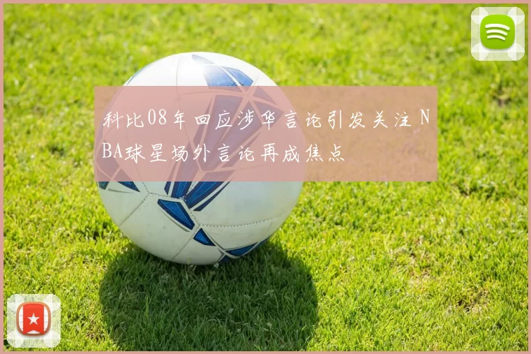 科比08年回应涉华言论引发关注 NBA球星场外言论再成焦点