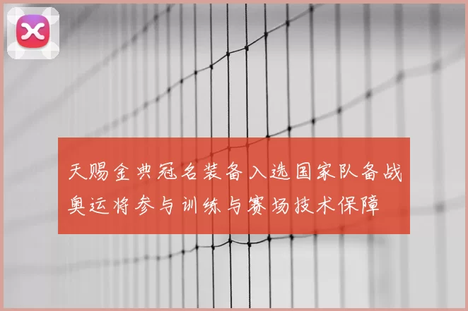 天赐金典冠名装备入选国家队备战奥运将参与训练与赛场技术保障