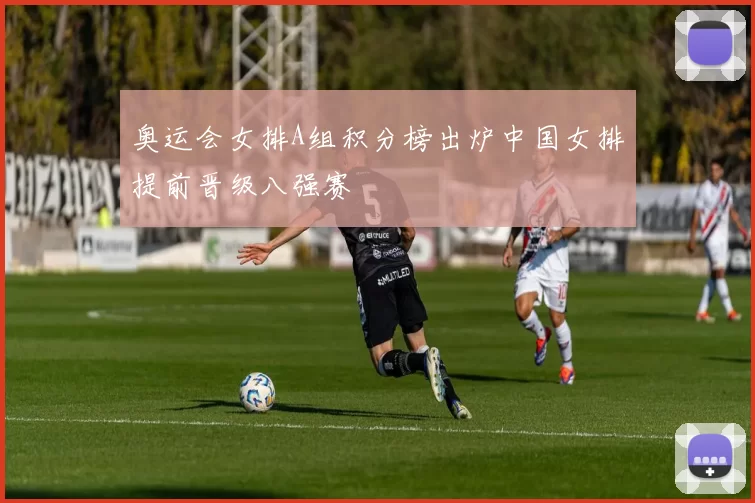 奥运会女排A组积分榜出炉中国女排提前晋级八强赛