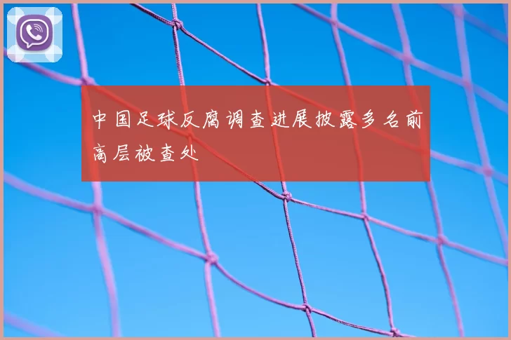 中国足球反腐调查进展披露多名前高层被查处