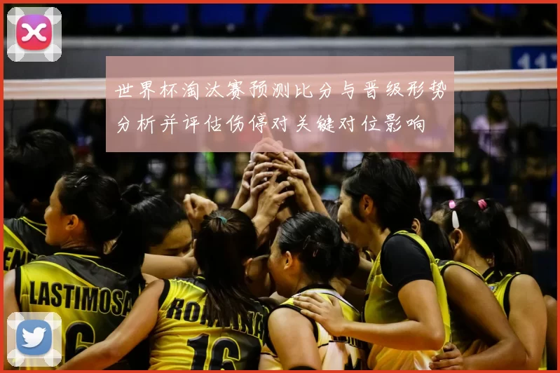 世界杯淘汰赛预测比分与晋级形势分析并评估伤停对关键对位影响