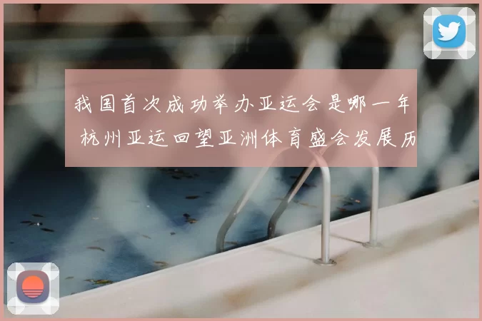 我国首次成功举办亚运会是哪一年 杭州亚运回望亚洲体育盛会发展历程