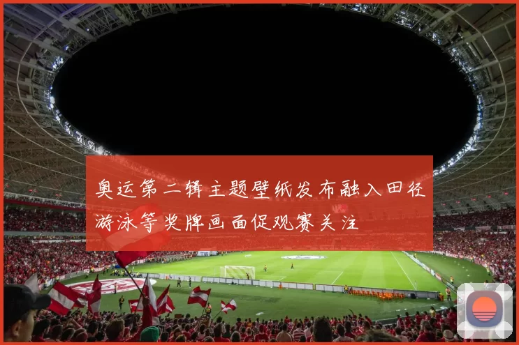 奥运第二辑主题壁纸发布融入田径游泳等奖牌画面促观赛关注