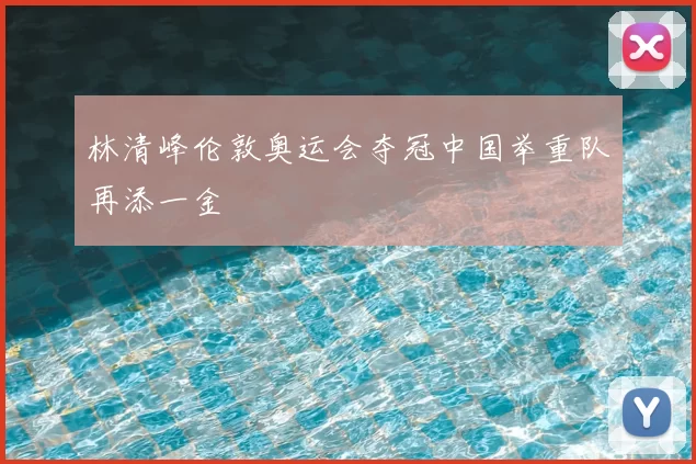 林清峰伦敦奥运会夺冠中国举重队再添一金