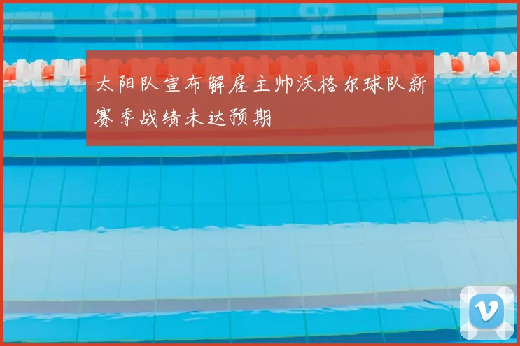 太阳队宣布解雇主帅沃格尔球队新赛季战绩未达预期