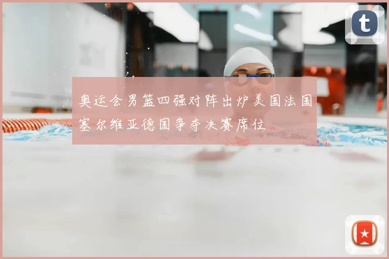 奥运会男篮四强对阵出炉美国法国塞尔维亚德国争夺决赛席位