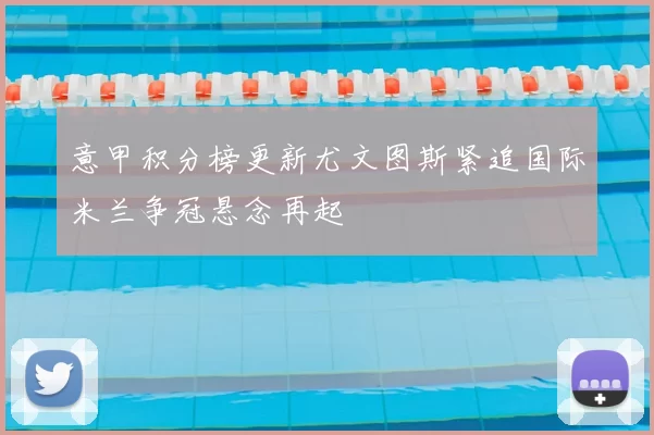 意甲积分榜更新尤文图斯紧追国际米兰争冠悬念再起