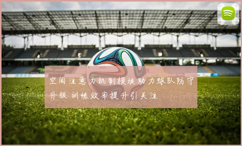 空间注意力机制模块助力球队防守升级 训练效率提升引关注
