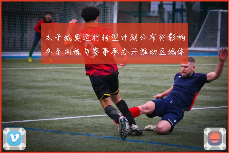 太子城奥运村转型计划公布将影响冬季训练与赛事承办并推动区域体育旅游