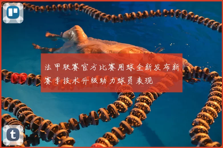 法甲联赛官方比赛用球全新发布新赛季技术升级助力球员表现