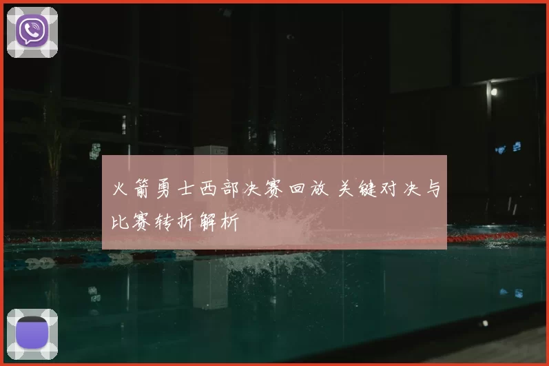 火箭勇士西部决赛回放 关键对决与比赛转折解析
