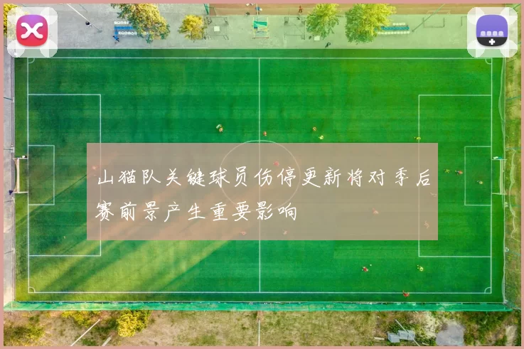 山猫队关键球员伤停更新将对季后赛前景产生重要影响